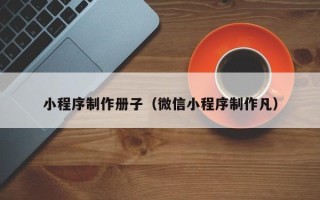 德阳小程序制作册子（微信小程序制作凡）