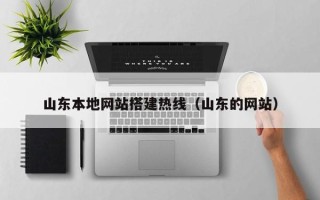 德阳山东本地网站搭建热线（山东的网站）