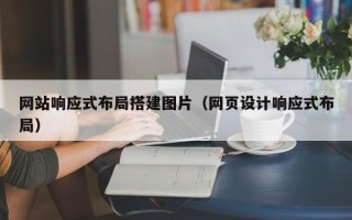 德阳网站响应式布局搭建图片（网页设计响应式布局）