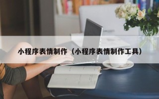 德阳小程序表情制作（小程序表情制作工具）