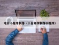 德阳电白小程序制作（小白如何制作小程序）