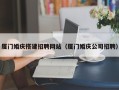 德阳厦门婚庆搭建招聘网站（厦门婚庆公司招聘）