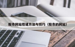 德阳股市网站搭建方法与技巧（股市的网站）