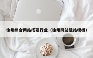 德阳徐州综合网站搭建行业（徐州网站建站模板）