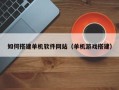 德阳如何搭建单机软件网站（单机游戏搭建）