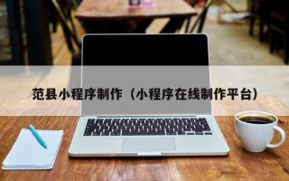德阳范县小程序制作（小程序在线制作平台）