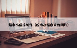 德阳超市小程序制作（超市小程序宣传图片）