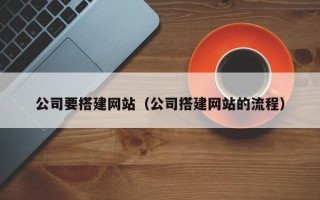 德阳公司要搭建网站（公司搭建网站的流程）